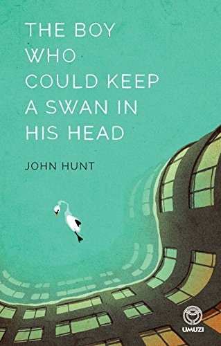 Boy Who Could Keep a Swan in His Head by John Hunt