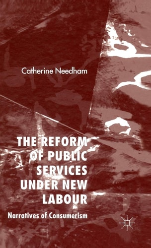 The Reform of Public Services Under New Labour Narratives of Consumerism by C. Needham