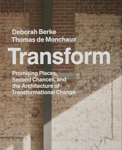 Transform: Promising Places, Second Chances, and the Architecture of Transformational Change by Deborah Berke