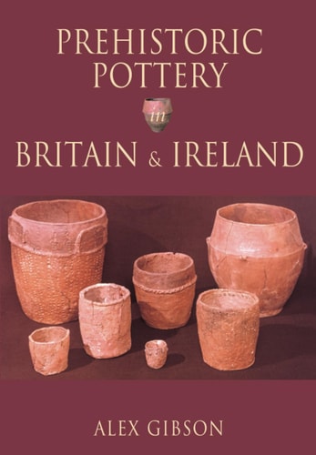 Prehistoric Pottery in Britain & Ireland by Alex Gibson