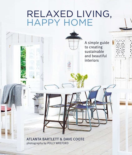 Relaxed Living, Happy Home: A simple guide to creating sustainable & beautiful interiors by Atlanta Bartlett | David Coote
