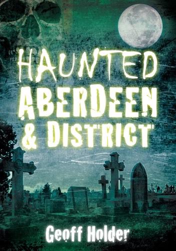 Haunted Aberdeen & District by Geoff Holder