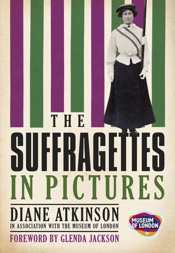 Suffragettes: In Pictures by Diane Atkinson