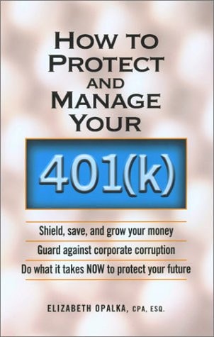 How to Protect and Manage Your 401k Shield, Save, and Grow Your Money, Guard Against Corporate Corruption, Do What It Takes Now to Protect Your Future by Elizabeth Opalka