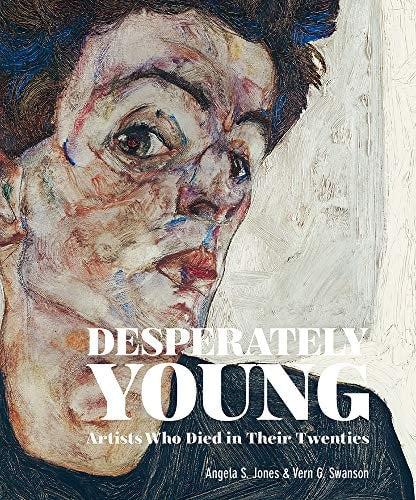 (TXS) Desperately Young: Artists Who Died in Their Twenties by Angela S. Jones | Vern G Swanson