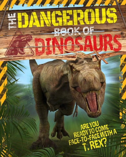 Dangerous Book of Dinosaurs: Are You Ready to Come Face-to-Face with a T-Rex? by Liz Miles