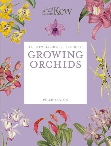 The Kew Gardener's Guide to Growing Orchids The Art and Science to Grow Your Own Orchids by Philip Seaton | Royal Botanic Gardens Kew