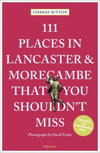 111 Places in Lancaster and Morecambe That You Shouldn't Miss Revised & Updated (111 Places in .... That You Must Not Miss) by Lindsay Sutton