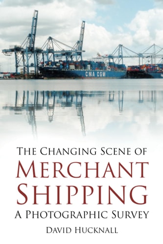 Changing Scene of Merchant Shipping A Photographic Survey by David Hucknall
