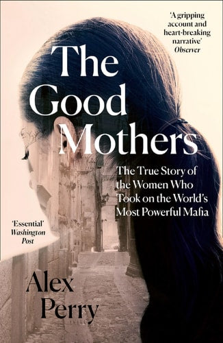 Good Mothers The True Story of the Women Who Took on the World's Most Powerful Mafia by Alex Perry