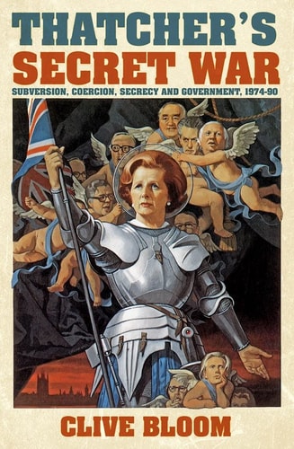 Thatcher's Secret War: Subversion, Coercion, Secrecy and Government, 1974-90 by Clive Bloom