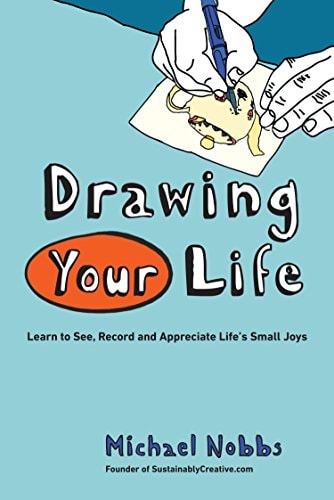 Drawing Your Life: Learn to See, Record, and Appreciate Life's Small Joys( Shelfworn) by Michael Nobbs