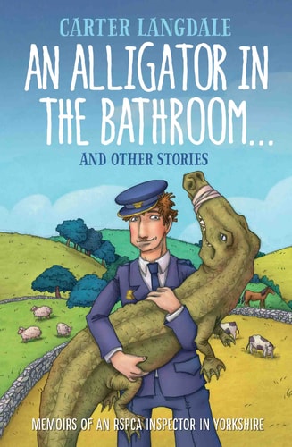 An Alligator in the Bathroom
And Other Stories: Memoirs of an RSPCA Inspector in Yorkshire by Carter Langdale