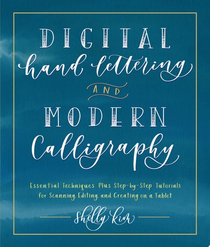 Digital Hand Lettering and Modern Calligraphy Essential Techniques Plus Step-by-Step Tutorials for Scanning, Editing, and Creating on a Tablet by Shelly Kim