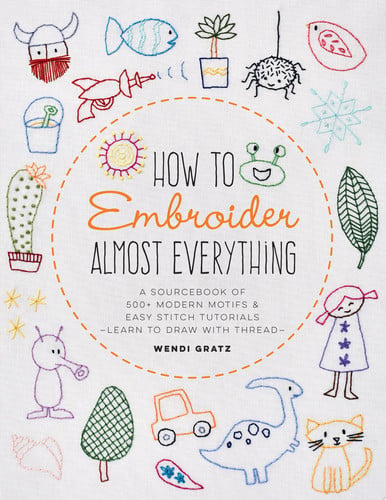 How to Embroider Almost Everything: A Sourcebook of 500+ Modern Motifs + Easy Stitch Tutorials by Gratz, Wendi