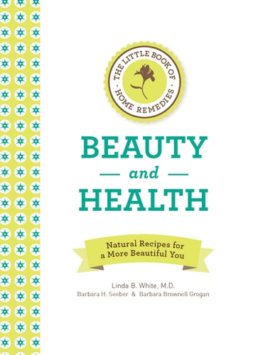 The Little Book of Home Remedies, Beauty and Health: Natural Recipes for a More Beautiful You by Linda B. White | Barbara H. Seeber | Barbara Brownell Grogan