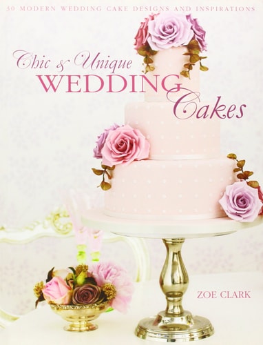Chic & Unique Wedding Cakes: 30 Modern Designs for Romantic Celebrations (Shelfworn) by Zoe Clark