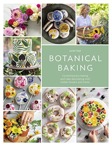 Botanical Baking: Contemporary baking and cake decorating with edible flowers and herbs by Juliet Sear