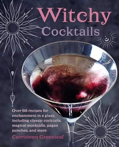 Witchy Cocktails: Over 65 recipes for enchantment in a glass, including classic cocktails, magical mocktails, pagan punches, and more by Cerridwen Greenleaf