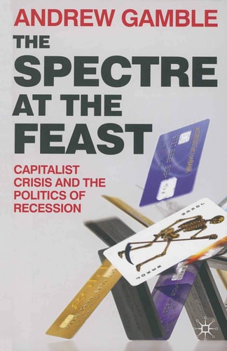 The Spectre at the Feast Capitalist Crisis and the Politics of Recession by Andrew Gamble