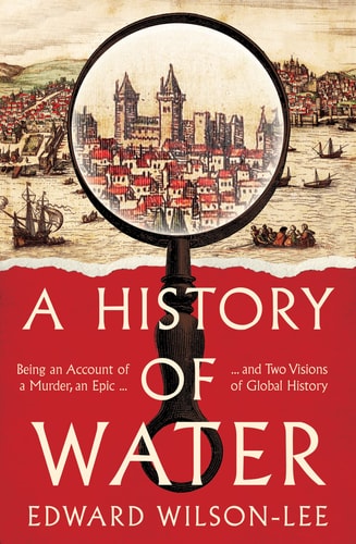 A History of Water: a Murder, an Epic & Two Visions of Global History by Edward Wilson-Lee