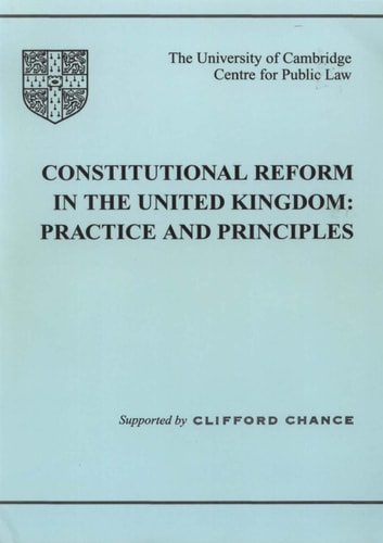 Constitutional Reform in the United Kingdom Principles and Practice by University of Cambridge. Centre for Public Law | Clifford Chance (Firm)