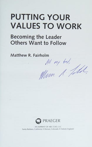 Putting Your Values to Work Becoming the Leader Others Want to Follow by Matthew R. Fairholm