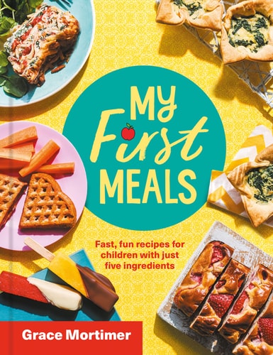 My First Meals: Fast & Fun Recipes for Children with Just Five Ingredients by Grace Mortimer