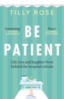 Be Patient: Life, Loss and Laughter from Behind the Hospital Curtain by Tilly Rose