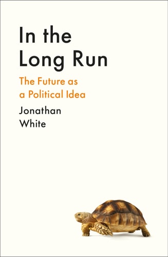 In the Long Run: the future as a political idea by Jonathan White