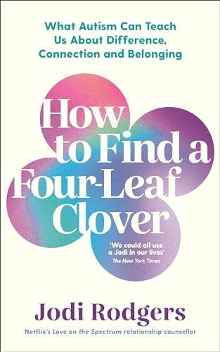 How to Find a Four-Leaf Clover: What Autism Can Teach Us About Difference, Connection and Belonging by Jodi Rodgers