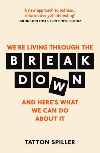 The Breakdown Making Sense of Politics in a Messed Up World by Tatton Spiller