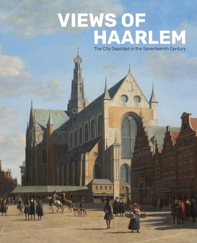 Views of Haarlem: The City Depicted in the Seventeenth Century by Norbert Middelkoop | Alexander Bruin