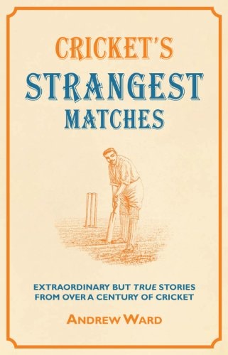 Crickets seltsamste Spiele: Außergewöhnliche, aber wahre Geschichten aus über einem Jahrhundert Cricket (aufgeschrieben von Andrew Ward