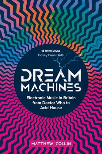 Dream Machines: Electronic Music in Britain From Doctor Who to Acid House by Matthew Collin