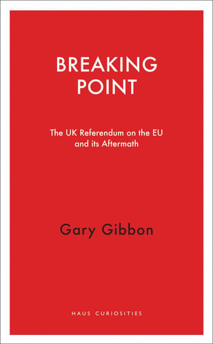 Breaking Point The UK Referendum on the EU and Its Aftermath by Gary Gibbon