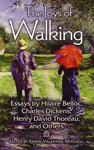 The Joys of Walking: Essays by Hilaire Belloc, Charles Dickens, Henry David Thoreau, and Others by Edwin Mitchell