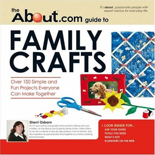 About.com Guide to Family Crafts: 150 Simple and Fun Projects Everyone Can Make Together (About.com Guides) by Sherri Osborn