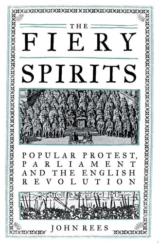 The Fiery Spirits Popular protest, Parliament and the English Revolution by John Rees