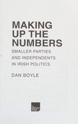 Making up the Numbers: Smaller Parties and Independents in Irish Politics by Dan Boyle