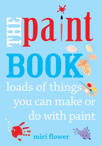 The Paint Book: Loads of things you can make or do with Paint by Miri Flower