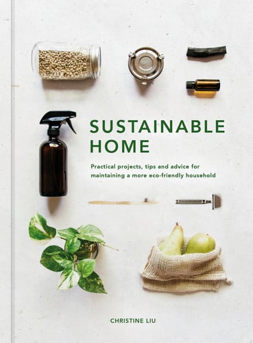 Sustainable Home Practical projects, tips and advice for maintaining a more eco-friendly household by Christine Liu