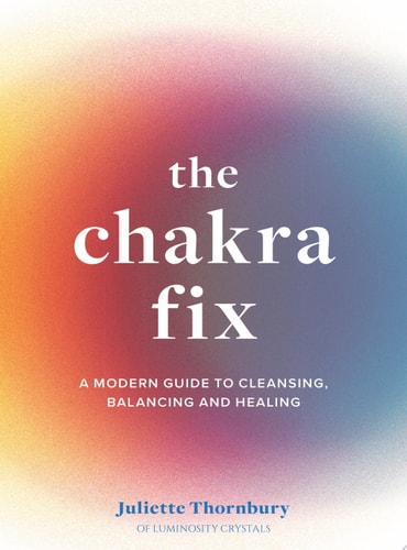 The Chakra Fix: A Modern Guide to Cleansing, Balancing & Healing by Juliette Thornbury