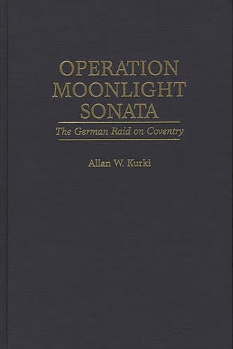 Operation Moonlight Sonata: The German Raid on Coventry (Praeger Series in Political) by Kurki, Allan