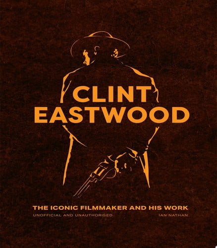 Clint Eastwood: The Iconic Filmmaker and His Work by Ian Nathan