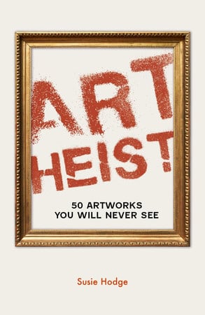Art Heist: 50 Artworks You Will Never See by Hodge, Susie