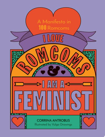 I Love Romcoms and I am a Feminist: A manifesto in 100 romcoms by Antrobus, Corrina