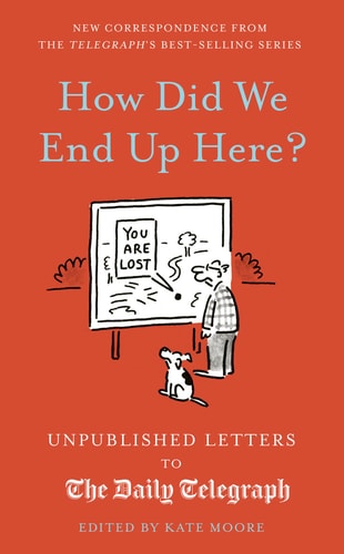 How Did We End Up Here?: Unpublished Letters to the Daily Telegraph (Daily Telegraph Letters) by Kate Moore