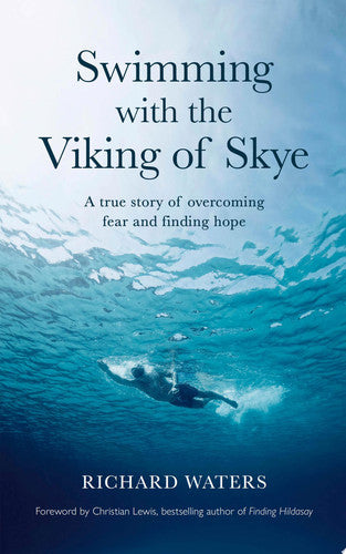 Swimming with the Viking of Skye: A True Story of Overcoming Fear & Finding Hope for the Future by Richard Waters