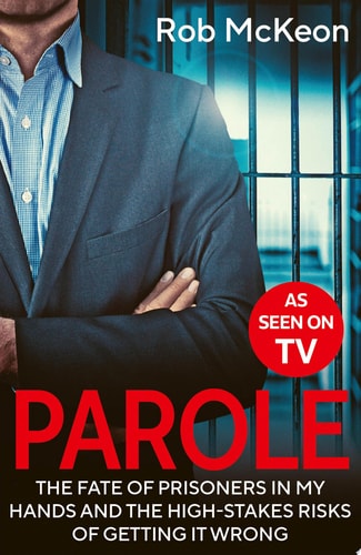 Parole: The Fate of Prisoners in My Hands & the High-stakes Risks of Getting it Wrong by Rob McKeon